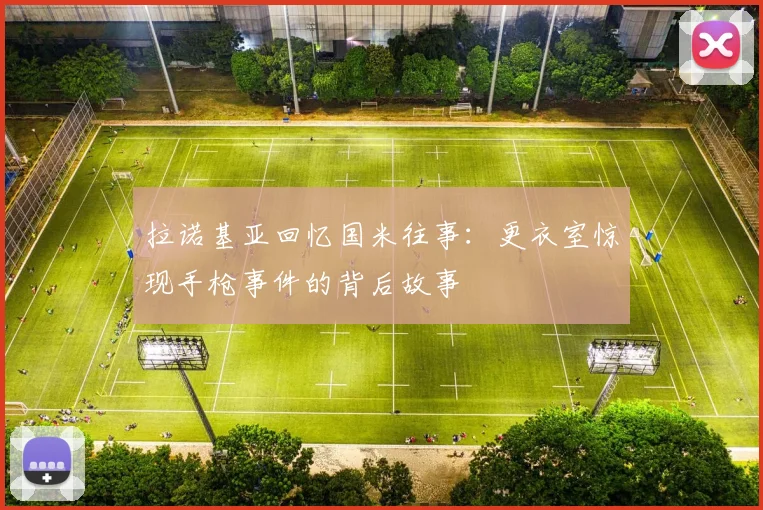 拉诺基亚回忆国米往事：更衣室惊现手枪事件的背后故事