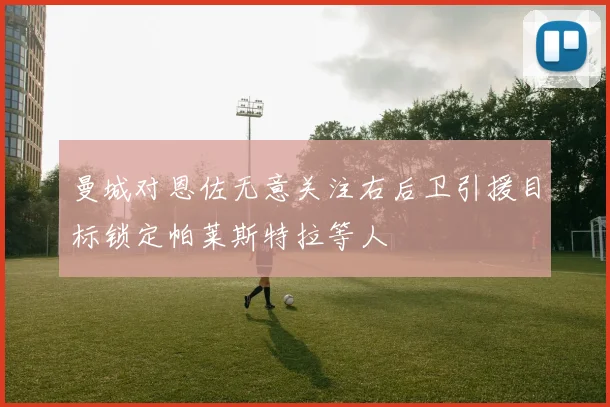 曼城对恩佐无意关注右后卫引援目标锁定帕莱斯特拉等人