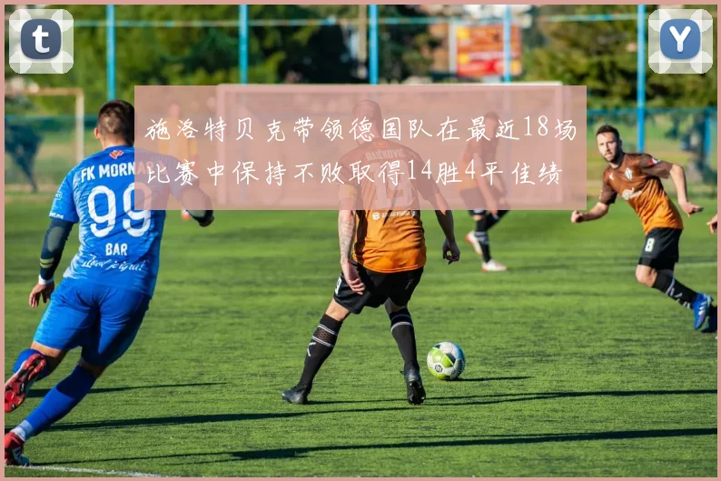 施洛特贝克带领德国队在最近18场比赛中保持不败取得14胜4平佳绩
