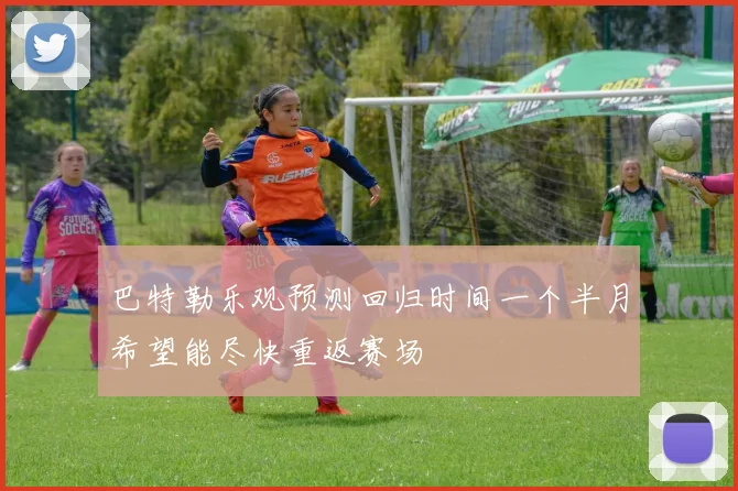 巴特勒乐观预测回归时间一个半月希望能尽快重返赛场