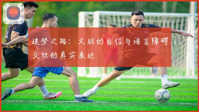 追梦之路：文班的自信与语言障碍交织的真实表达