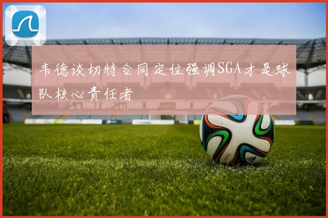 韦德谈切特合同定位强调SGA才是球队核心责任者