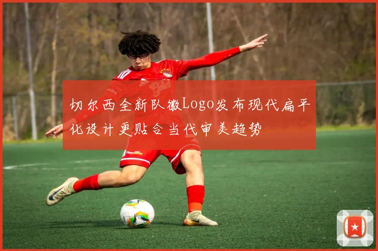 切尔西全新队徽Logo发布现代扁平化设计更贴合当代审美趋势
