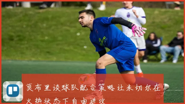 莫布里谈球队配合策略让米切尔在火热状态下自由进攻