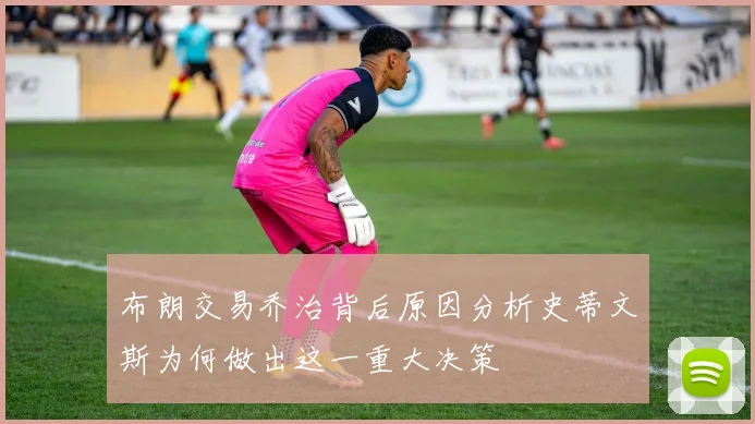 布朗交易乔治背后原因分析史蒂文斯为何做出这一重大决策