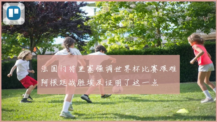 法国门将里塞强调世界杯比赛艰难阿根廷战胜埃及证明了这一点