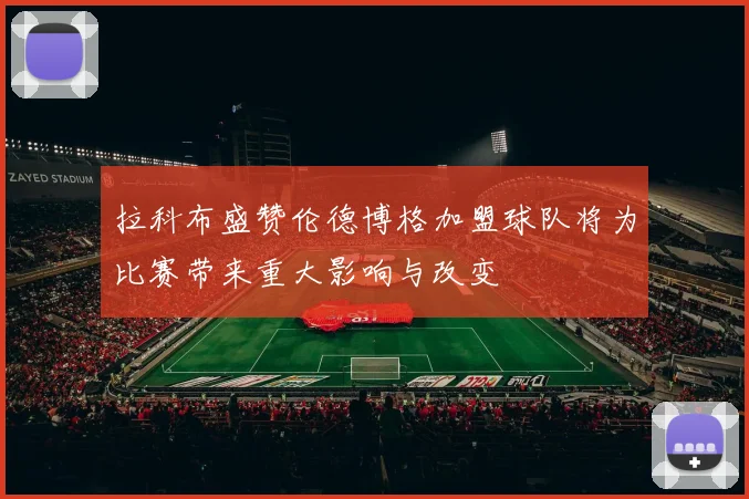 拉科布盛赞伦德博格加盟球队将为比赛带来重大影响与改变
