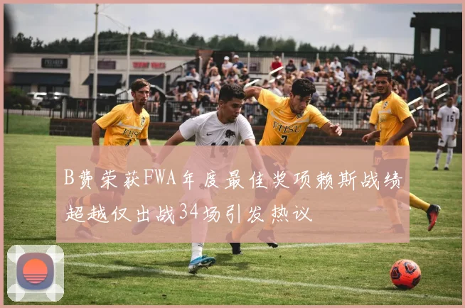 B费荣获FWA年度最佳奖项赖斯战绩超越仅出战34场引发热议
